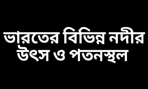 ভারতের বিভিন্ন নদীর উৎস ও পতনস্থল