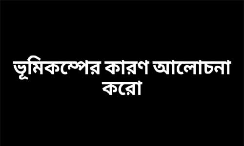 ভূমিকম্পের কারণ আলোচনা করো