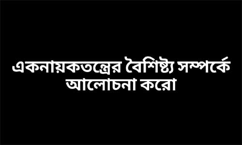 একনায়কতন্ত্রের বৈশিষ্ট্য সম্পর্কে আলোচনা করো