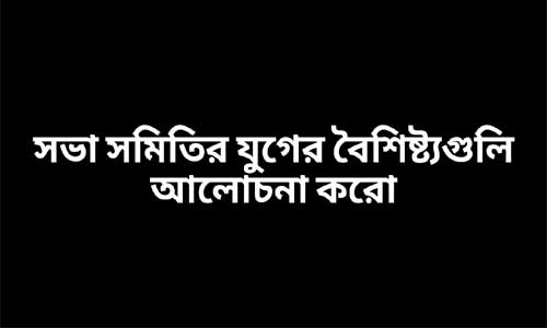 সভা সমিতির যুগের বৈশিষ্ট্যগুলি আলোচনা করো